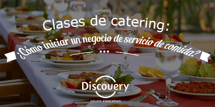Clases de catering: ¿Cómo iniciar un negocio de servicio de comida?